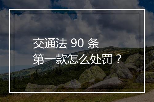 交通法 90 条第一款怎么处罚？