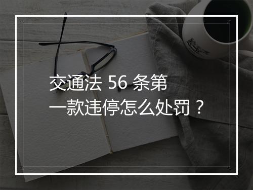 交通法 56 条第一款违停怎么处罚？