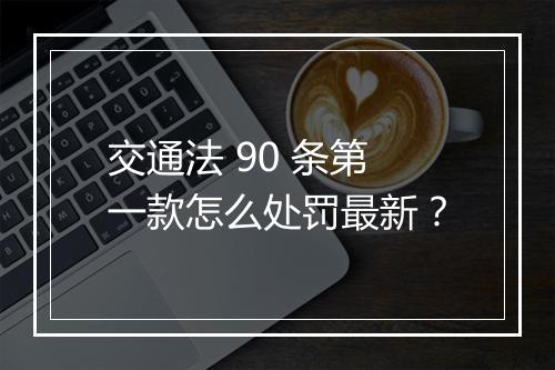 交通法 90 条第一款怎么处罚最新？