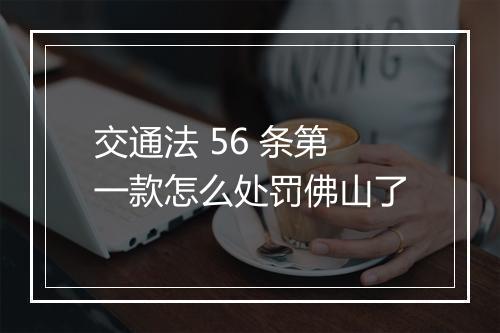 交通法 56 条第一款怎么处罚佛山了