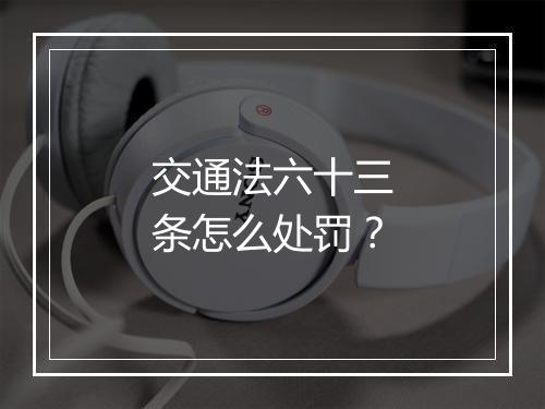 交通法六十三条怎么处罚？