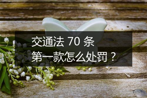 交通法 70 条第一款怎么处罚？