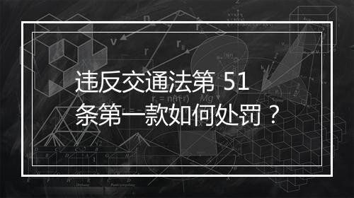 违反交通法第 51 条第一款如何处罚？