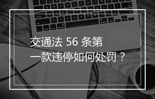 交通法 56 条第一款违停如何处罚？