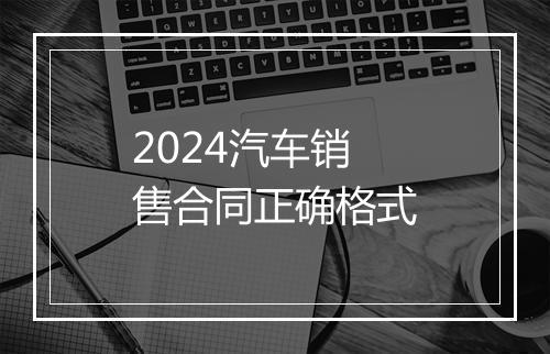 2024汽车销售合同正确格式