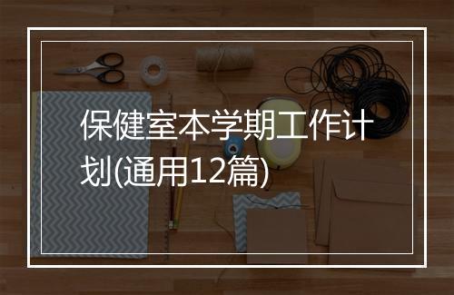 保健室本学期工作计划(通用12篇)