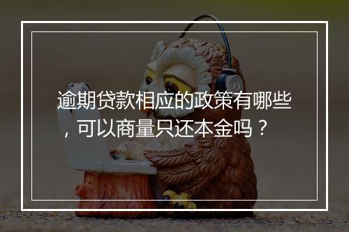 逾期贷款相应的政策有哪些，可以商量只还本金吗？
