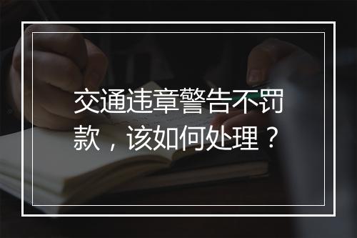 交通违章警告不罚款，该如何处理？
