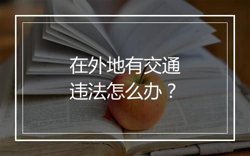 在外地有交通违法怎么办？