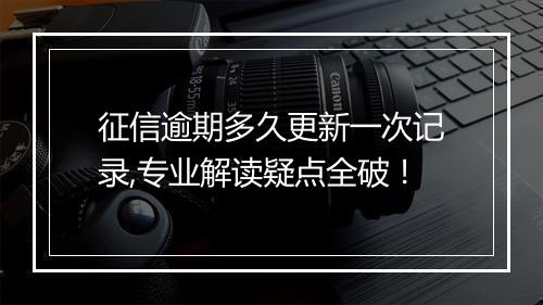 征信逾期多久更新一次记录,专业解读疑点全破！