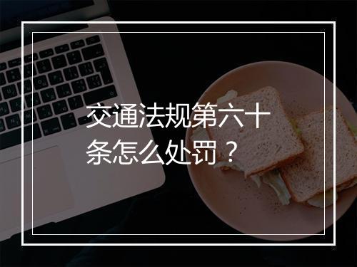 交通法规第六十条怎么处罚？