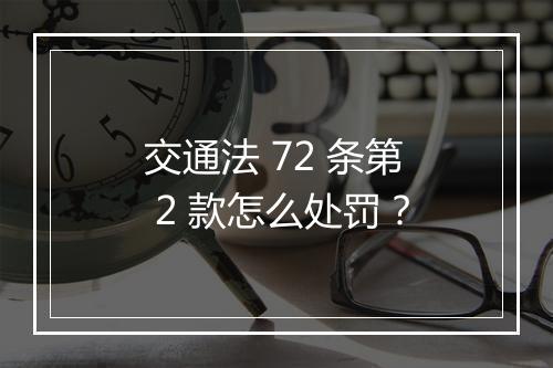交通法 72 条第 2 款怎么处罚？