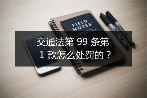 交通法第 99 条第 1 款怎么处罚的？