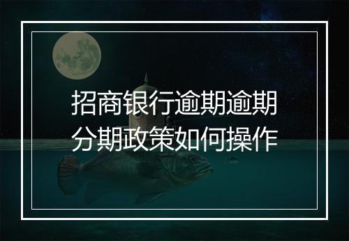 招商银行逾期逾期分期政策如何操作