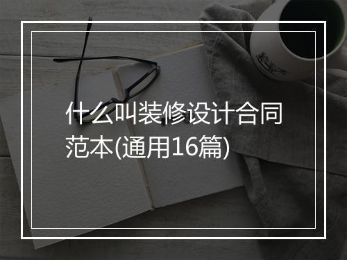 什么叫装修设计合同范本(通用16篇)