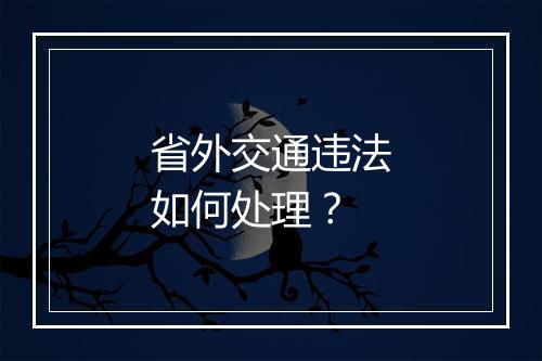 省外交通违法如何处理？
