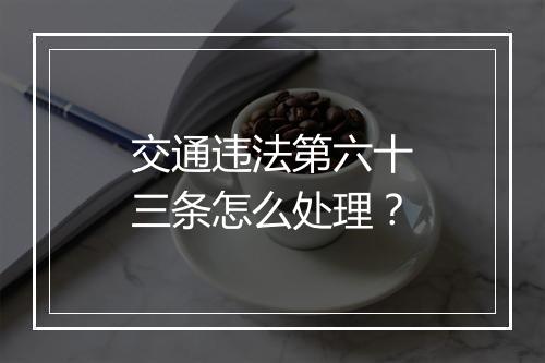 交通违法第六十三条怎么处理？