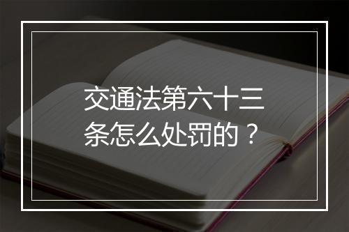 交通法第六十三条怎么处罚的？