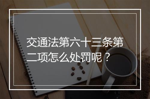 交通法第六十三条第二项怎么处罚呢？