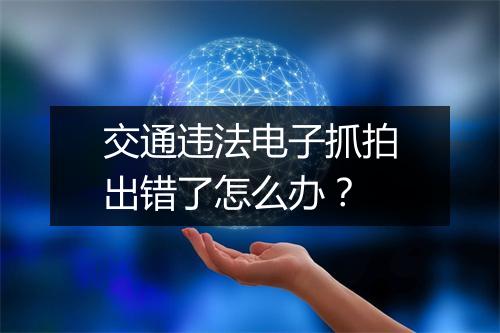 交通违法电子抓拍出错了怎么办？