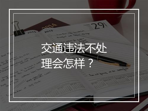 交通违法不处理会怎样？