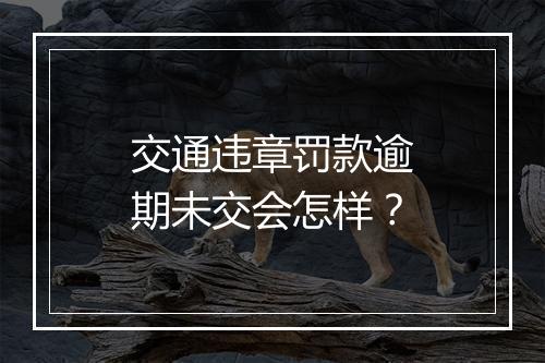 交通违章罚款逾期未交会怎样？