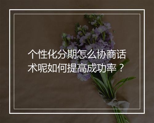 个性化分期怎么协商话术呢如何提高成功率？