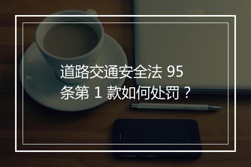 道路交通安全法 95 条第 1 款如何处罚？