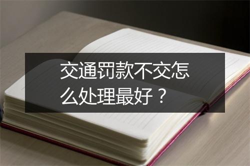 交通罚款不交怎么处理最好？