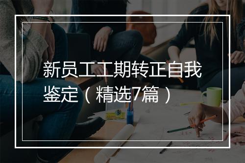 新员工工期转正自我鉴定（精选7篇）