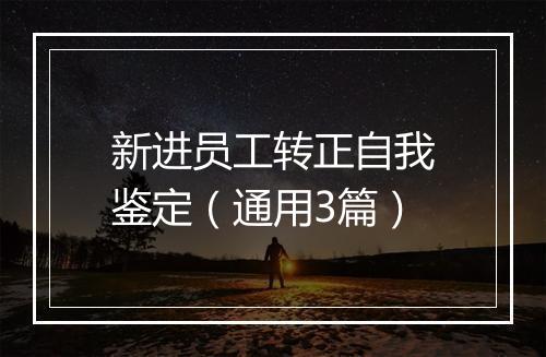 新进员工转正自我鉴定（通用3篇）