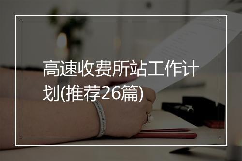 高速收费所站工作计划(推荐26篇)