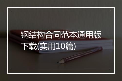 钢结构合同范本通用版下载(实用10篇)