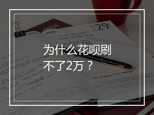 为什么花呗刷不了2万？