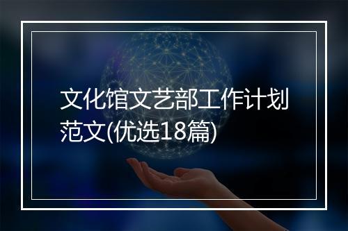 文化馆文艺部工作计划范文(优选18篇)