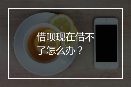 借呗现在借不了怎么办？