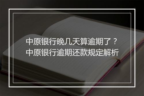 中原银行晚几天算逾期了？中原银行逾期还款规定解析