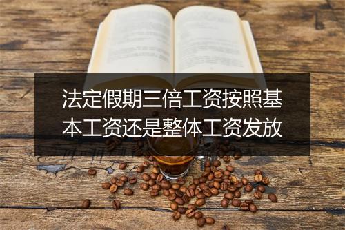 法定假期三倍工资按照基本工资还是整体工资发放