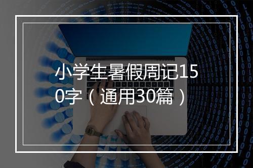 小学生暑假周记150字（通用30篇）