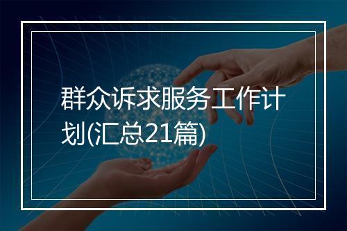 群众诉求服务工作计划(汇总21篇)