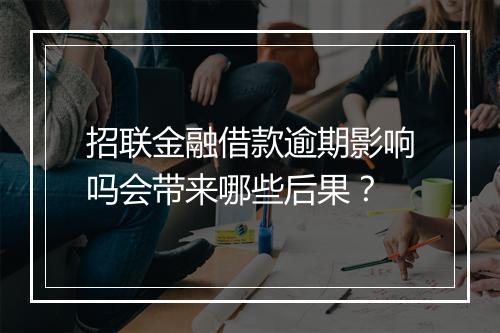 招联金融借款逾期影响吗会带来哪些后果？