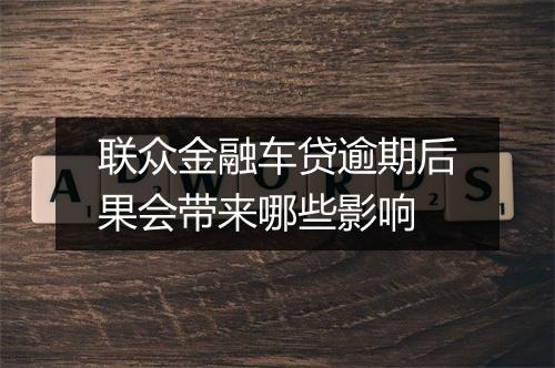 联众金融车贷逾期后果会带来哪些影响