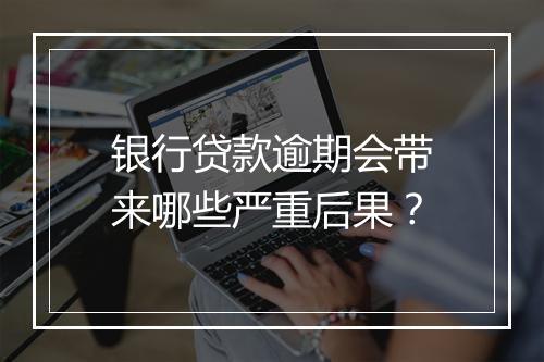银行贷款逾期会带来哪些严重后果？