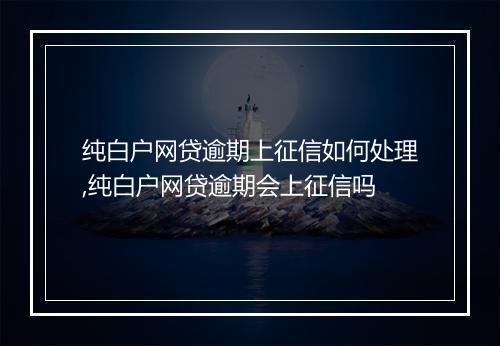 纯白户网贷逾期上征信如何处理,纯白户网贷逾期会上征信吗