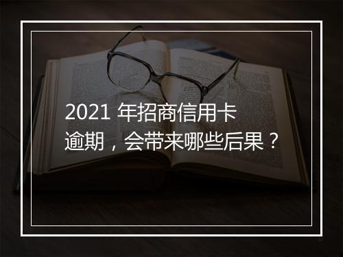 2021 年招商信用卡逾期，会带来哪些后果？