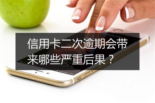 信用卡二次逾期会带来哪些严重后果？