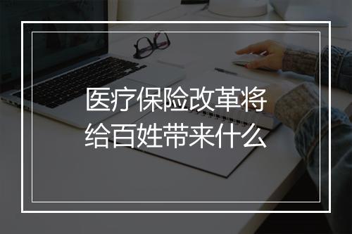 医疗保险改革将给百姓带来什么