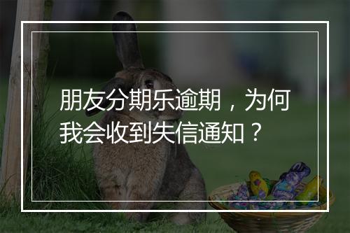 朋友分期乐逾期，为何我会收到失信通知？