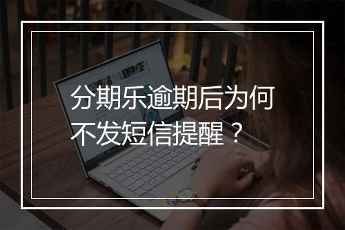 分期乐逾期后为何不发短信提醒？