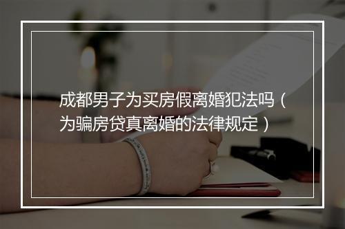 成都男子为买房假离婚犯法吗（为骗房贷真离婚的法律规定）